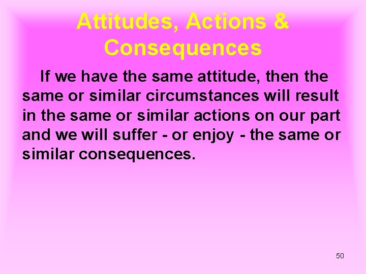 Attitudes, Actions & Consequences If we have the same attitude, then the same or