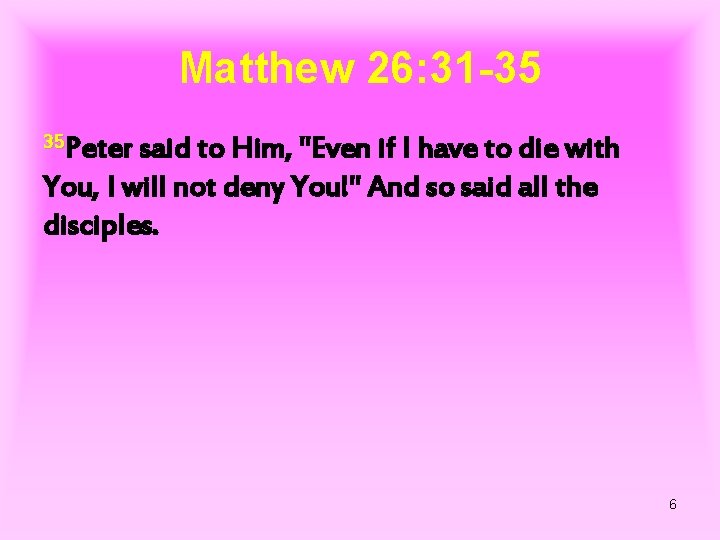 Matthew 26: 31 -35 35 Peter said to Him, "Even if I have to
