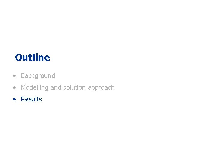 Outline • Background • Modelling and solution approach • Results Outline • Background • Modelling and solution approach • Results