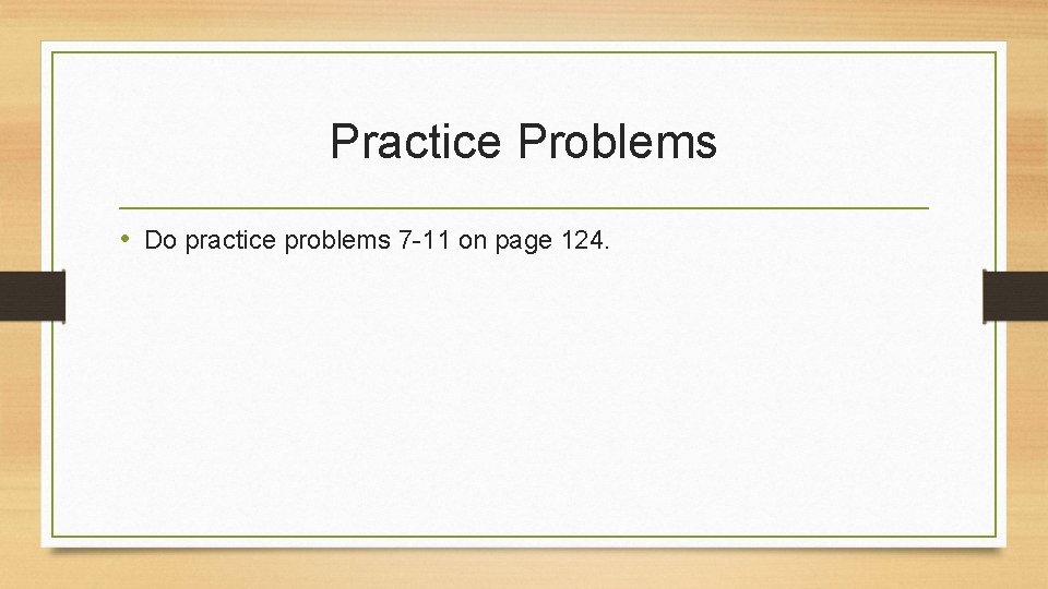 Practice Problems • Do practice problems 7 -11 on page 124. 