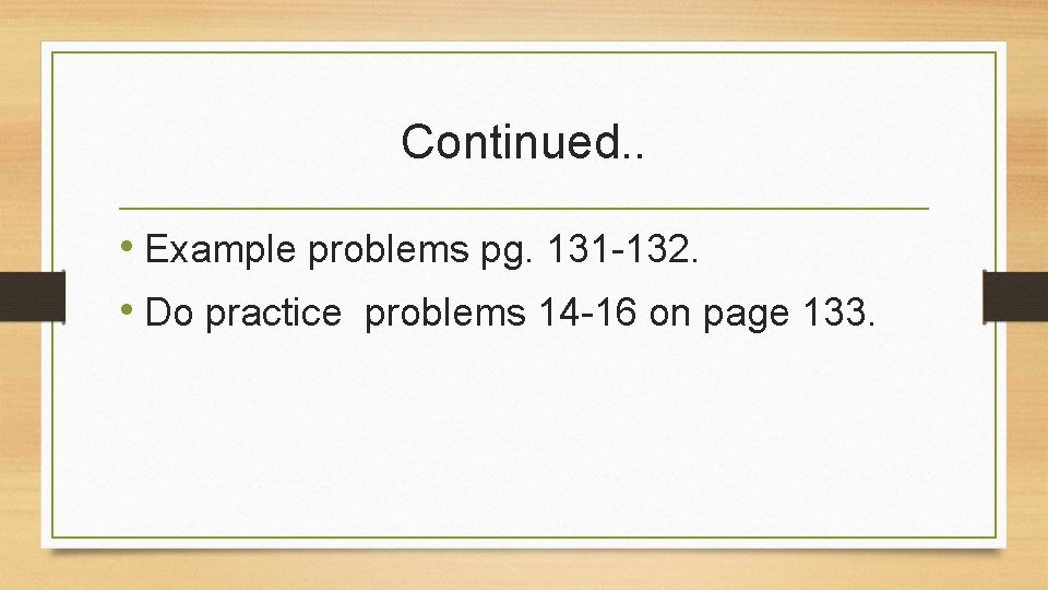 Continued. . • Example problems pg. 131 -132. • Do practice problems 14 -16