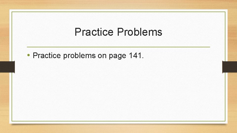 Practice Problems • Practice problems on page 141. 