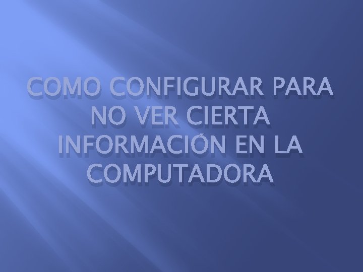 COMO CONFIGURAR PARA NO VER CIERTA INFORMACIÓN EN LA COMPUTADORA 