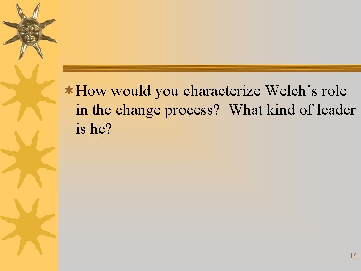 ¬How would you characterize Welch’s role in the change process? What kind of leader