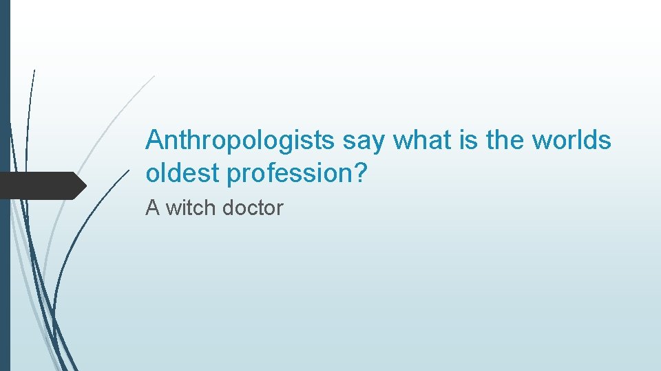Anthropologists say what is the worlds oldest profession? A witch doctor 