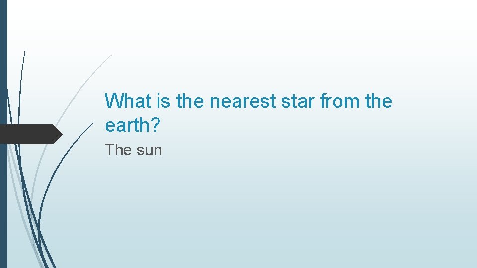What is the nearest star from the earth? The sun 