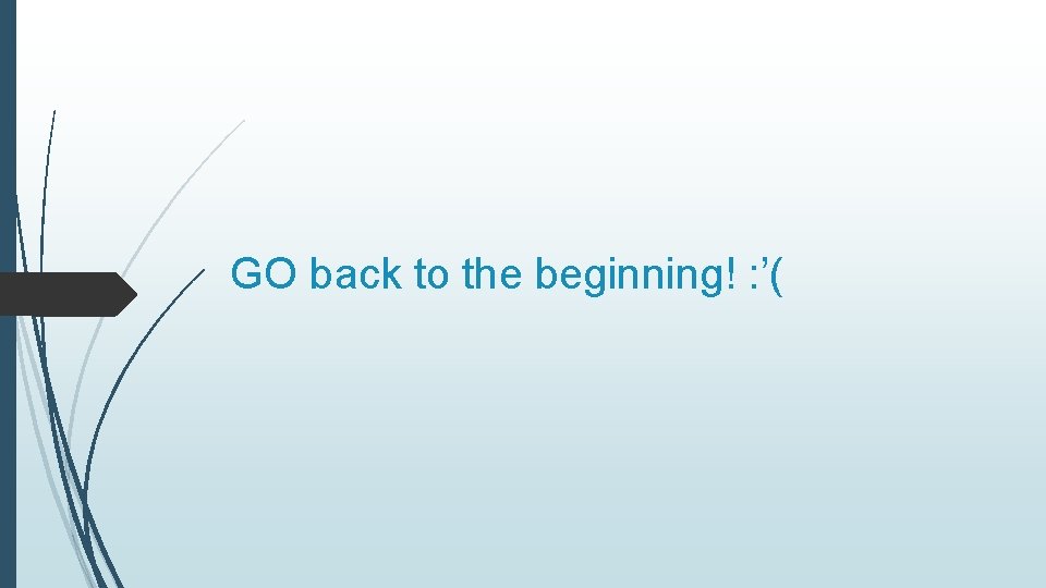 GO back to the beginning! : ’( 