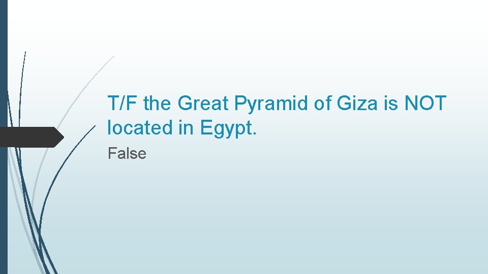 T/F the Great Pyramid of Giza is NOT located in Egypt. False 