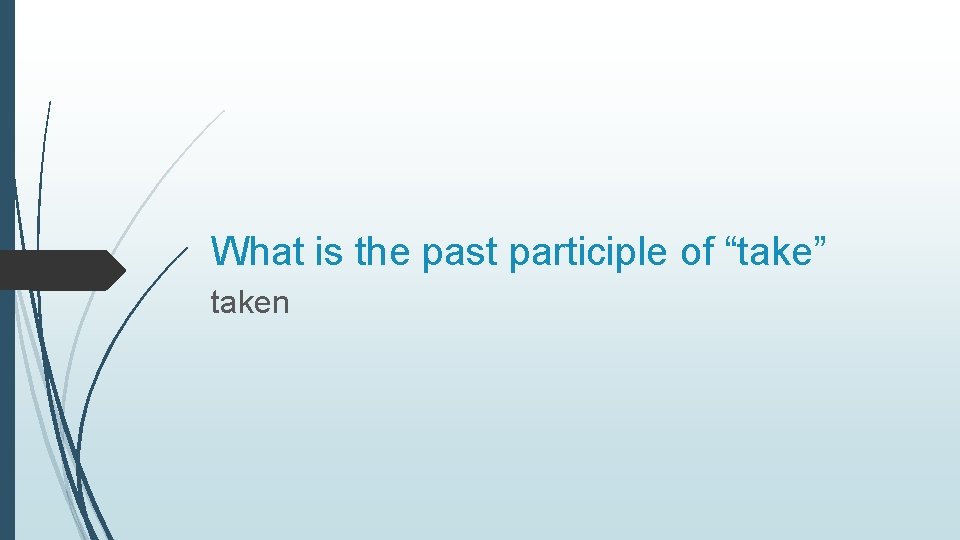 What is the past participle of “take” taken 