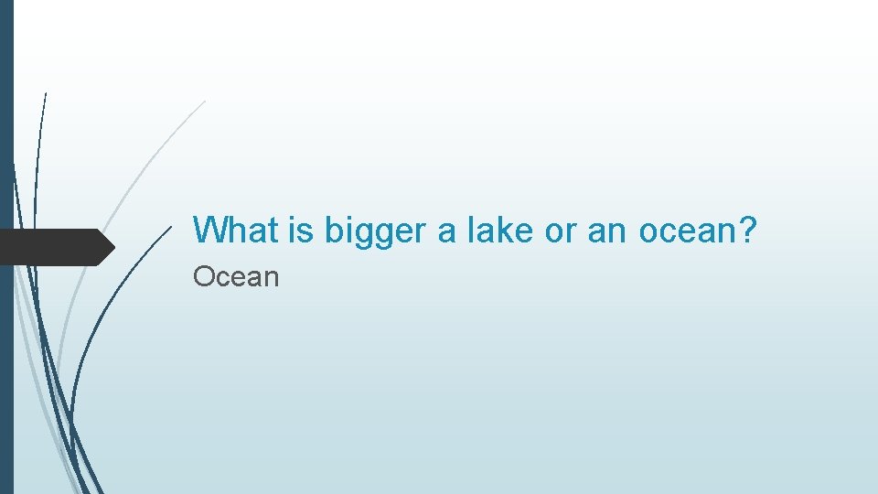 What is bigger a lake or an ocean? Ocean 