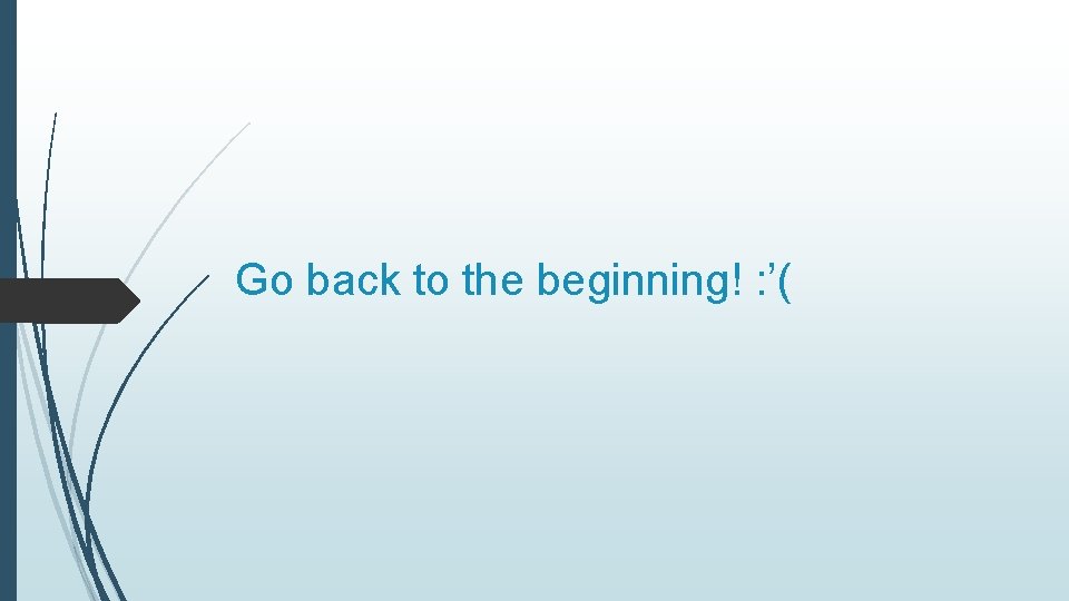 Go back to the beginning! : ’( 