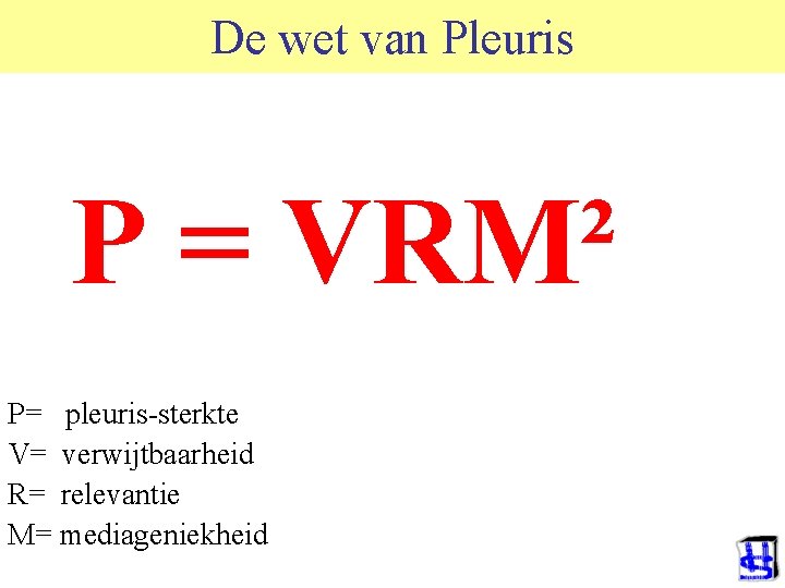 De wet van Pleuris P = VRM² P= pleuris-sterkte V= verwijtbaarheid R= relevantie M=