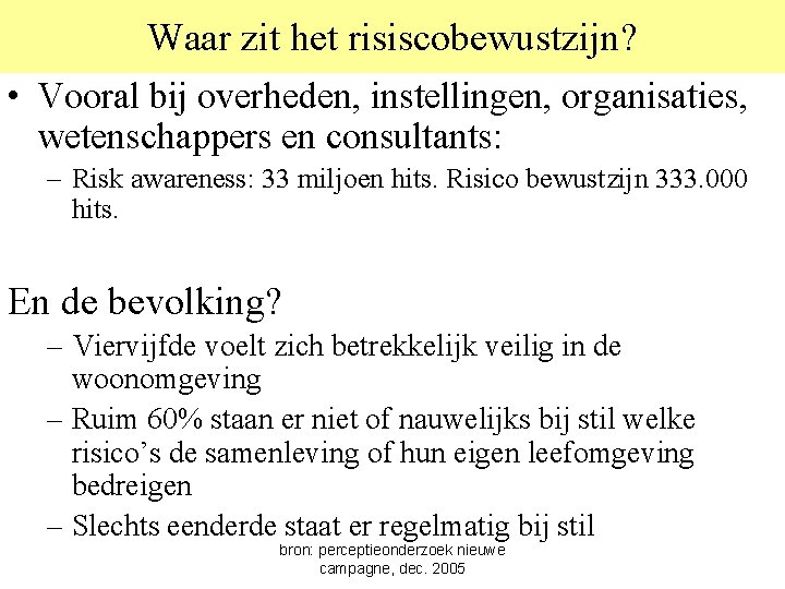 Waar zit het risiscobewustzijn? • Vooral bij overheden, instellingen, organisaties, wetenschappers en consultants: –