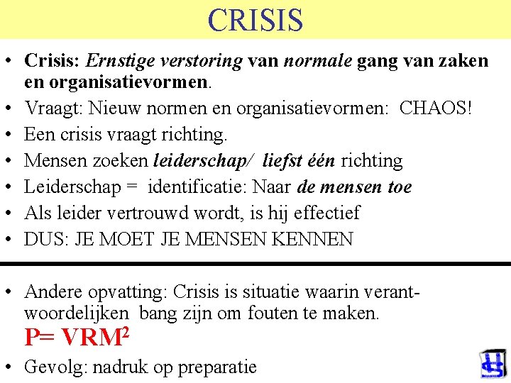 CRISIS • Crisis: Ernstige verstoring van normale gang van zaken en organisatievormen. • Vraagt: