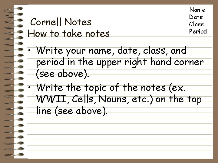 Cornell Notes How to take notes Name Date Class Period • Write your name,