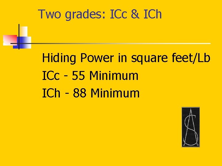 Two grades: ICc & ICh Hiding Power in square feet/Lb ICc - 55 Minimum