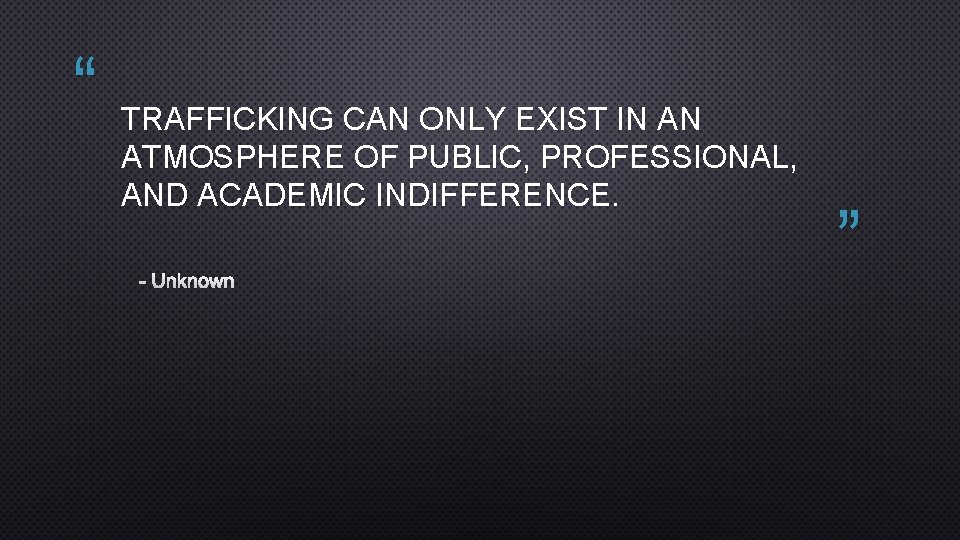 “ TRAFFICKING CAN ONLY EXIST IN AN ATMOSPHERE OF PUBLIC, PROFESSIONAL, AND ACADEMIC INDIFFERENCE.