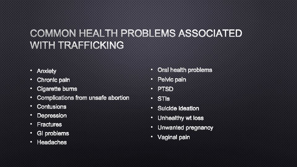 COMMON HEALTH PROBLEMS ASSOCIATED WITH TRAFFICKING • • • ANXIETY • ORAL HEALTH PROBLEMS