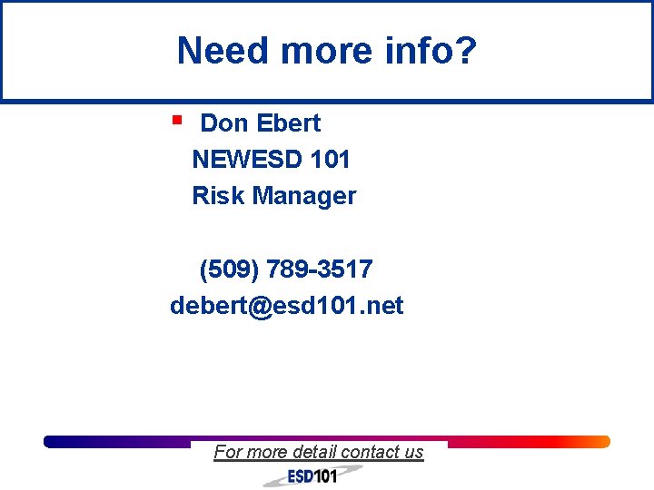 Need more info? § Don Ebert NEWESD 101 Risk Manager (509) 789 -3517 debert@esd