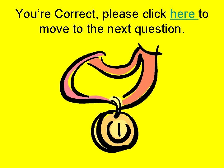 You’re Correct, please click here to move to the next question. 