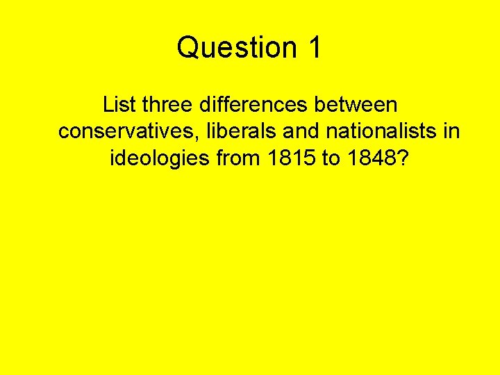 Question 1 List three differences between conservatives, liberals and nationalists in ideologies from 1815