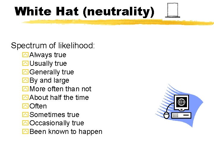 White Hat (neutrality) Spectrum of likelihood: y. Always true y. Usually true y. Generally