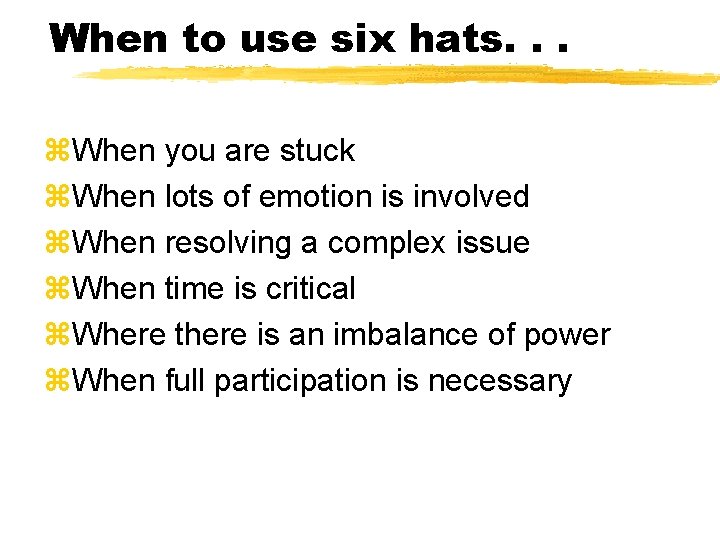 When to use six hats. . . z. When you are stuck z. When