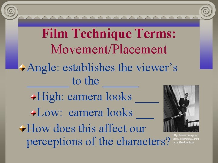 Film Technique Terms: Movement/Placement Angle: establishes the viewer’s _______ to the ______ High: camera