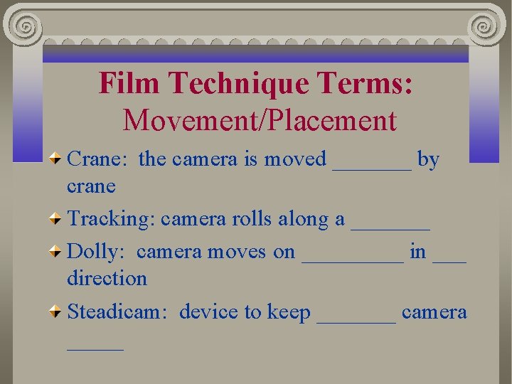Film Technique Terms: Movement/Placement Crane: the camera is moved _______ by crane Tracking: camera