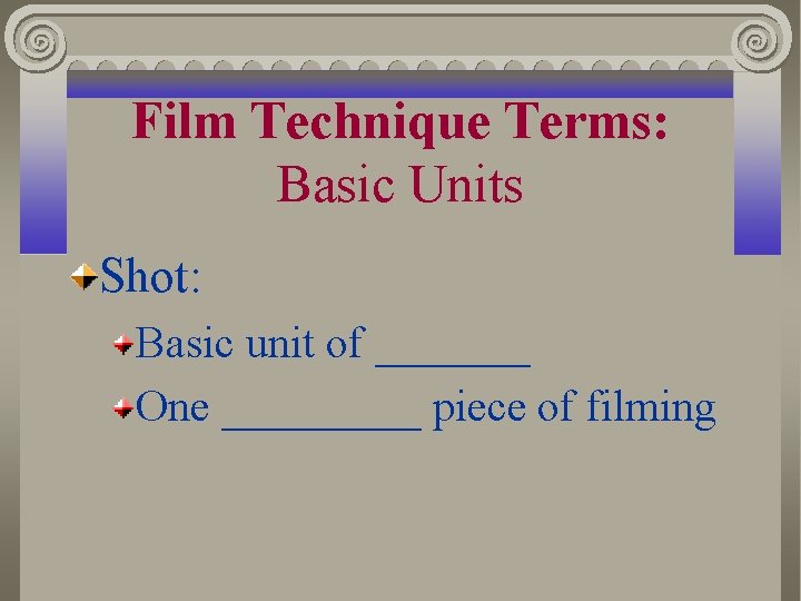 Film Technique Terms: Basic Units Shot: Basic unit of _______ One _____ piece of