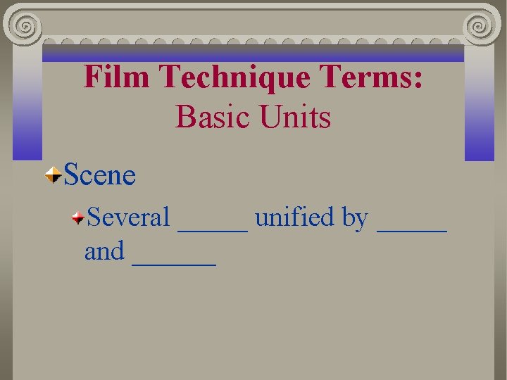 Film Technique Terms: Basic Units Scene Several _____ unified by _____ and ______ 