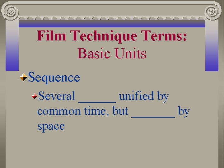 Film Technique Terms: Basic Units Sequence Several ______ unified by common time, but _______