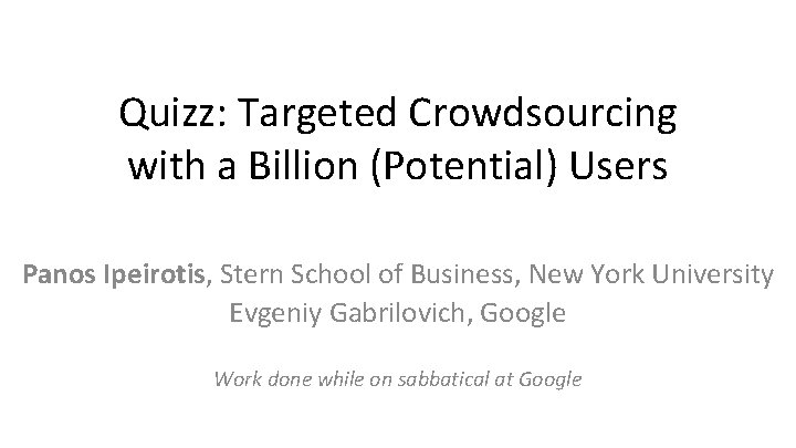 Quizz: Targeted Crowdsourcing with a Billion (Potential) Users Panos Ipeirotis, Stern School of Business,