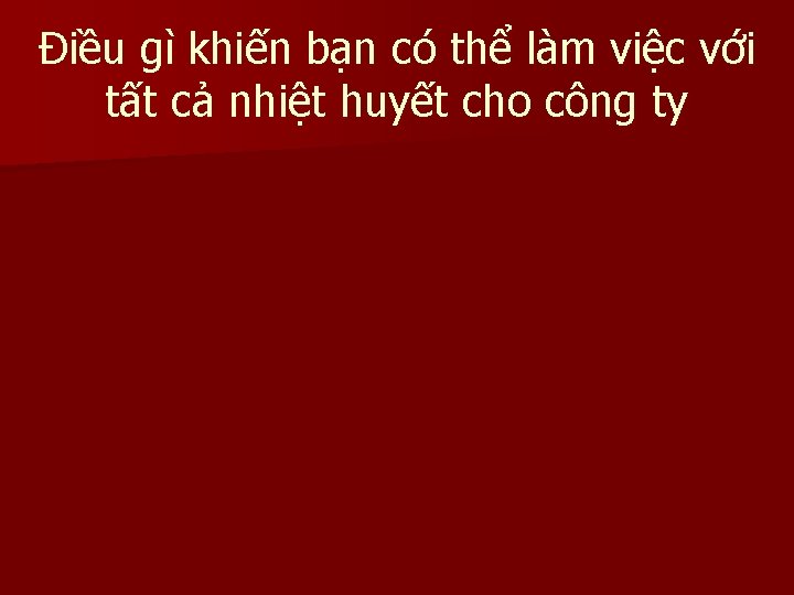 Điều gì khiến bạn có thể làm việc với tất cả nhiệt huyết cho