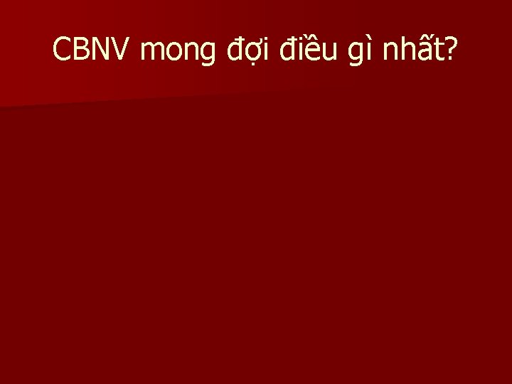 CBNV mong đợi điều gì nhất? CBNV mong đợi điều gì nhất?