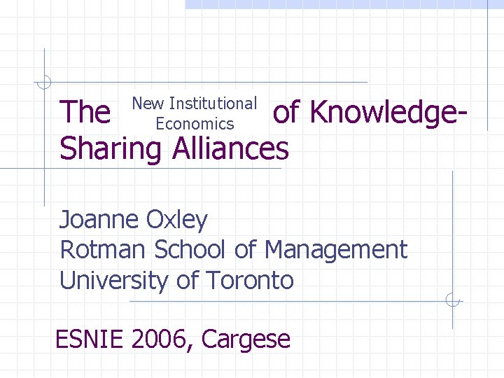 The Economics of Knowledge. Sharing Alliances New Institutional Economics Joanne Oxley Rotman School of