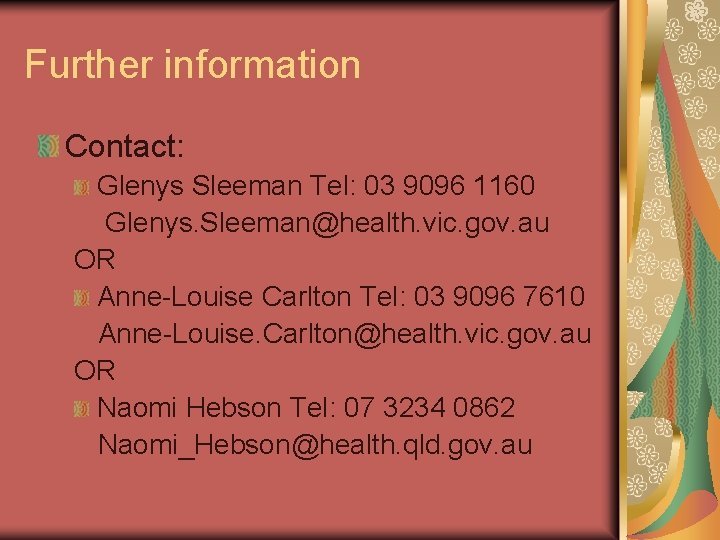 Further information Contact: Glenys Sleeman Tel: 03 9096 1160 Glenys. Sleeman@health. vic. gov. au