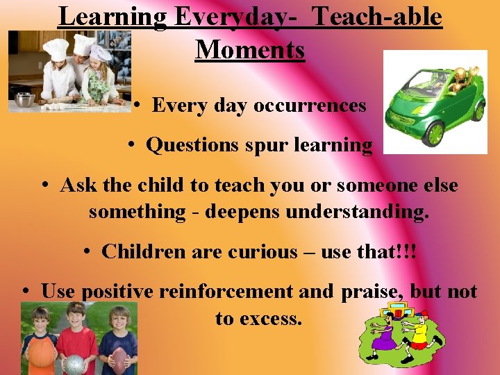 Learning Everyday- Teach-able Moments • Every day occurrences • Questions spur learning • Ask