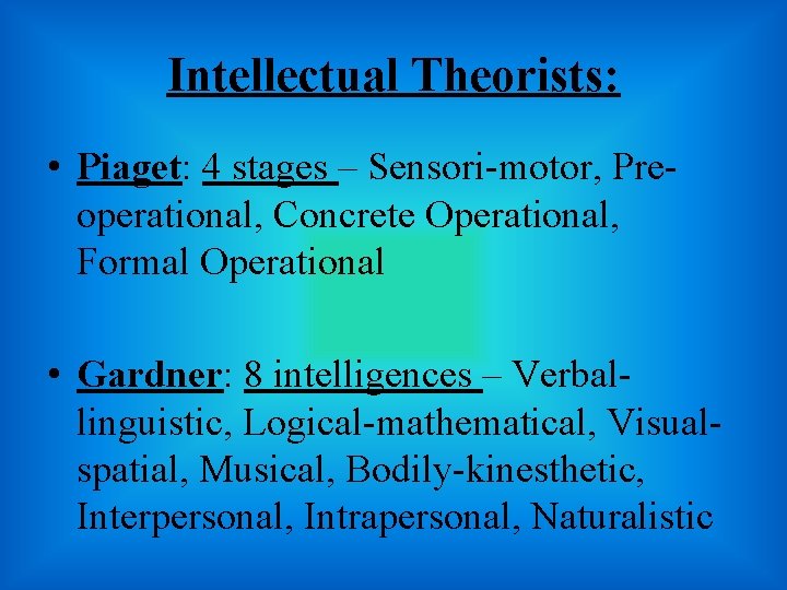 Intellectual Theorists: • Piaget: 4 stages – Sensori-motor, Preoperational, Concrete Operational, Formal Operational •