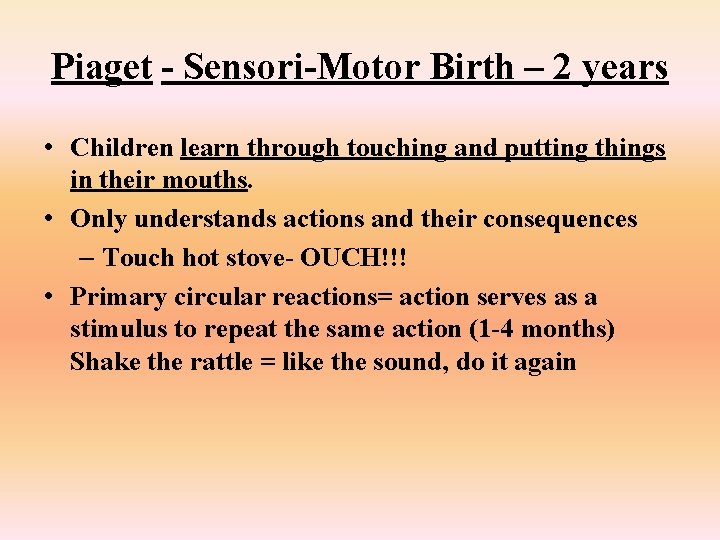 Piaget - Sensori-Motor Birth – 2 years • Children learn through touching and putting