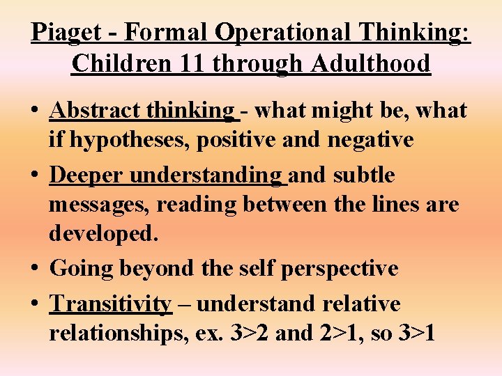 Piaget - Formal Operational Thinking: Children 11 through Adulthood • Abstract thinking - what