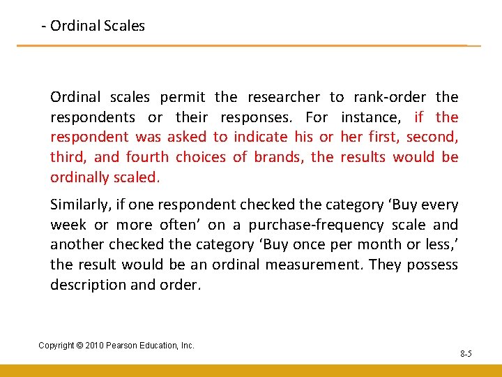 - Ordinal Scales Ordinal scales permit the researcher to rank-order the respondents or their