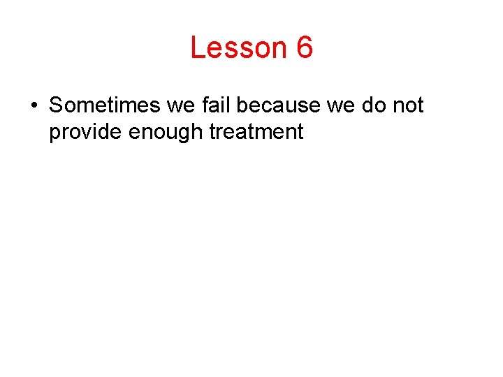 Lesson 6 • Sometimes we fail because we do not provide enough treatment Lesson 6 • Sometimes we fail because we do not provide enough treatment