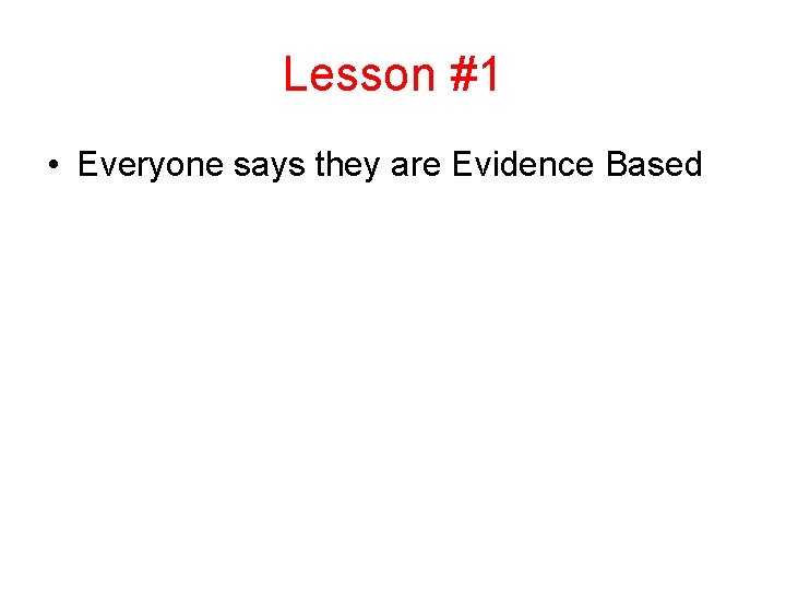 Lesson #1 • Everyone says they are Evidence Based Lesson #1 • Everyone says they are Evidence Based