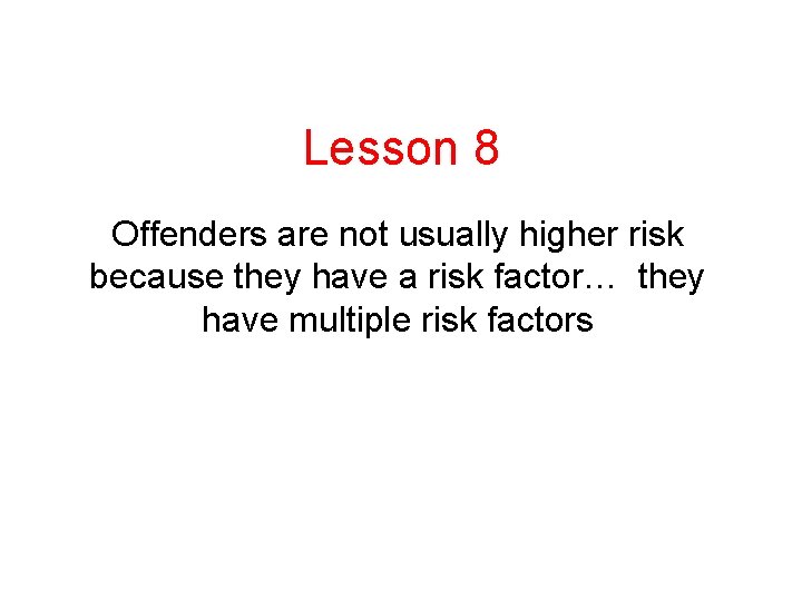Lesson 8 Offenders are not usually higher risk because they have a risk factor… Lesson 8 Offenders are not usually higher risk because they have a risk factor…
