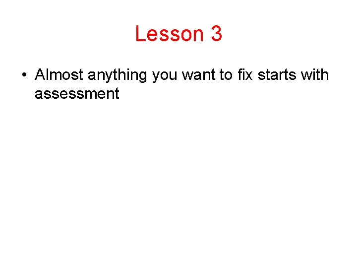Lesson 3 • Almost anything you want to fix starts with assessment Lesson 3 • Almost anything you want to fix starts with assessment