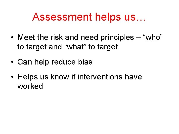 Assessment helps us… • Meet the risk and need principles – “who” to target Assessment helps us… • Meet the risk and need principles – “who” to target