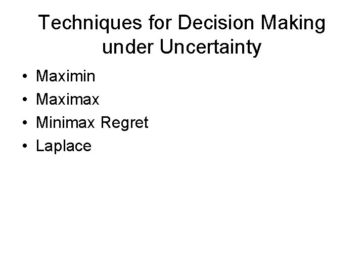 Techniques for Decision Making under Uncertainty • • Maximin Maximax Minimax Regret Laplace 