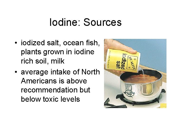 Iodine: Sources • iodized salt, ocean fish, plants grown in iodine rich soil, milk Iodine: Sources • iodized salt, ocean fish, plants grown in iodine rich soil, milk