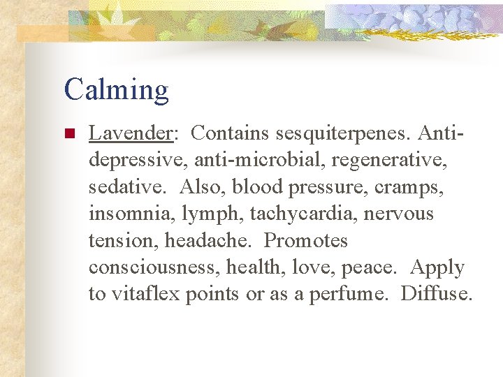 Calming n Lavender: Contains sesquiterpenes. Antidepressive, anti-microbial, regenerative, sedative. Also, blood pressure, cramps, insomnia,